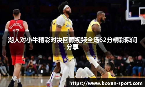 湖人对小牛精彩对决回顾视频全场62分精彩瞬间分享