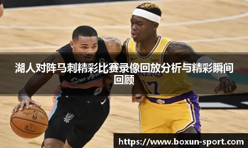 湖人对阵马刺精彩比赛录像回放分析与精彩瞬间回顾