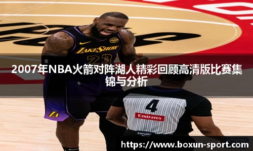 2007年NBA火箭对阵湖人精彩回顾高清版比赛集锦与分析